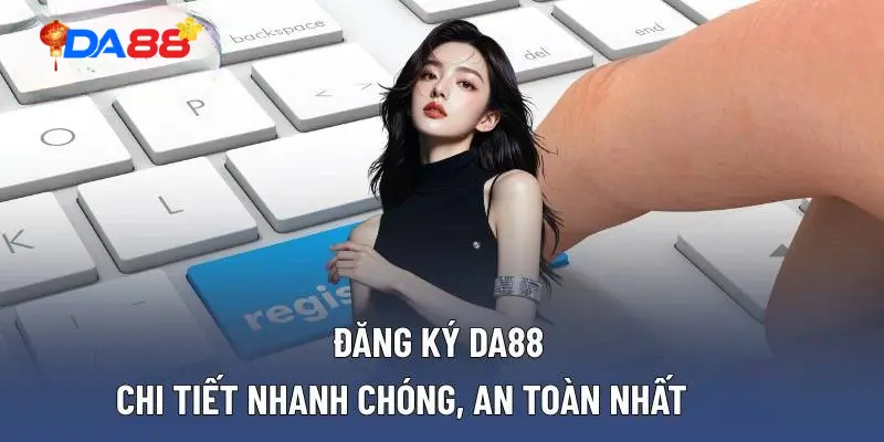 Giải đáp một số câu hỏi phổ biến về đăng ký tài khoản tại DA88